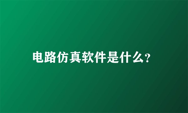 电路仿真软件是什么？