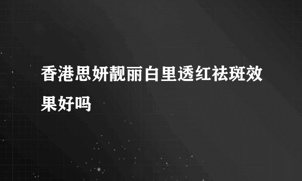 香港思妍靓丽白里透红祛斑效果好吗