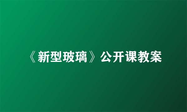 《新型玻璃》公开课教案