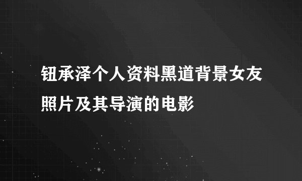 钮承泽个人资料黑道背景女友照片及其导演的电影