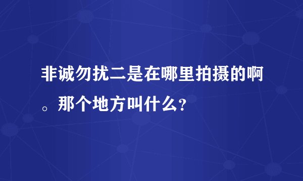 非诚勿扰二是在哪里拍摄的啊。那个地方叫什么？