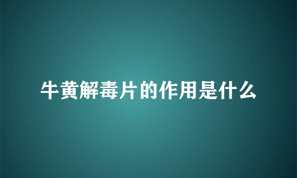 牛黄解毒片的作用是什么