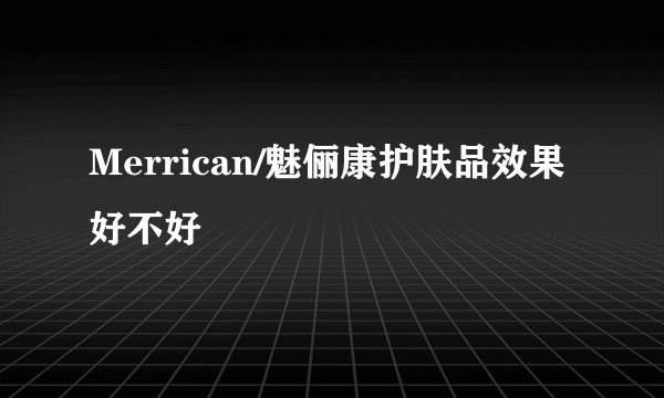 Merrican/魅俪康护肤品效果好不好