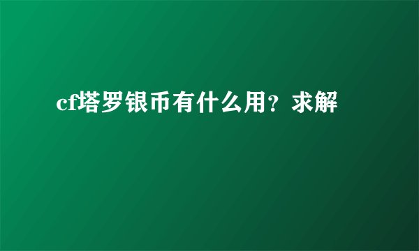 cf塔罗银币有什么用？求解