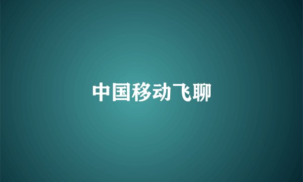 中国移动飞聊