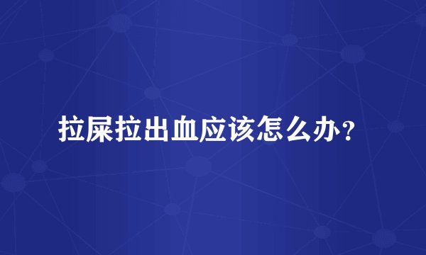 拉屎拉出血应该怎么办？
