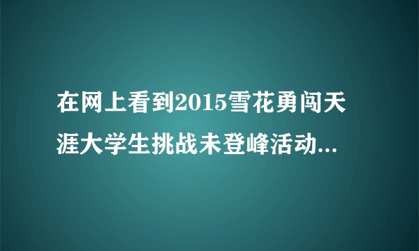 在网上看到2015雪花勇闯天涯大学生挑战未登峰活动的信息,有人了解这个活动吗?