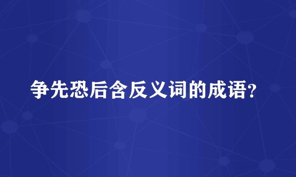 争先恐后含反义词的成语？