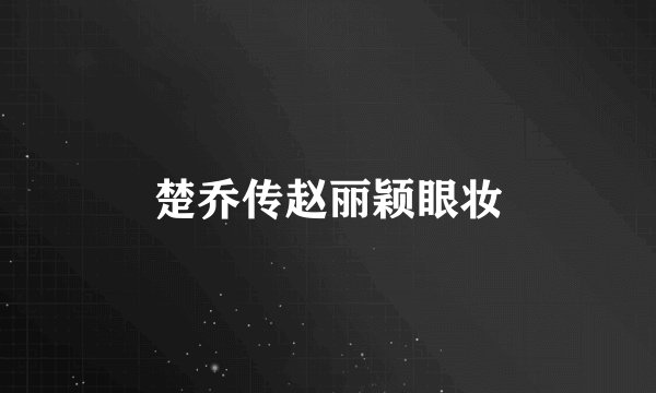 楚乔传赵丽颖眼妆