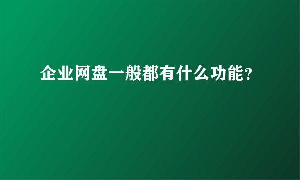 企业网盘一般都有什么功能？