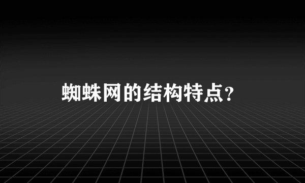蜘蛛网的结构特点？