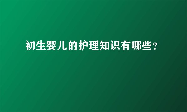 初生婴儿的护理知识有哪些？