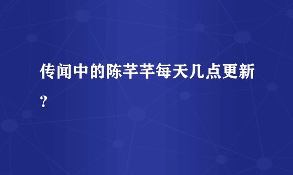传闻中的陈芊芊每天几点更新？