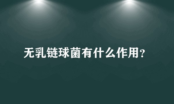 无乳链球菌有什么作用？