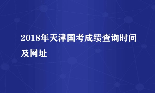 2018年天津国考成绩查询时间及网址