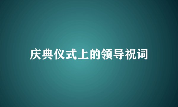 庆典仪式上的领导祝词