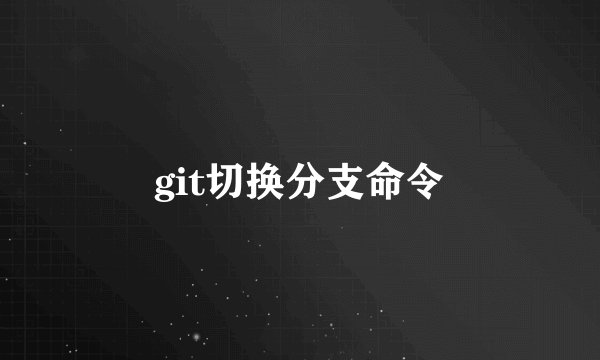 git切换分支命令