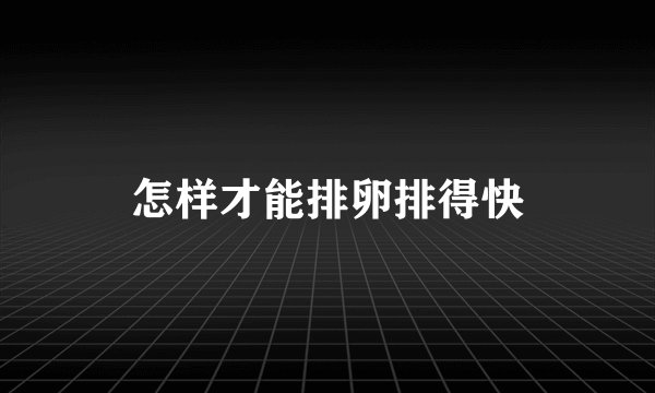 怎样才能排卵排得快