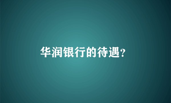 华润银行的待遇？