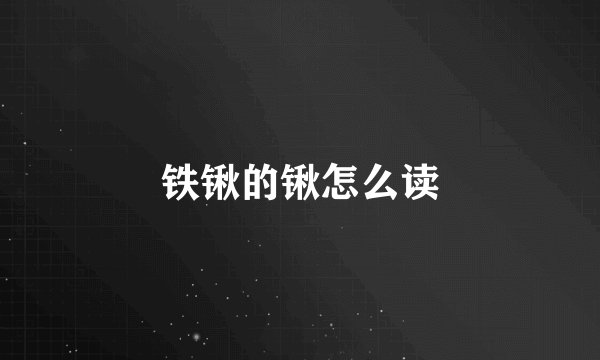 铁锹的锹怎么读