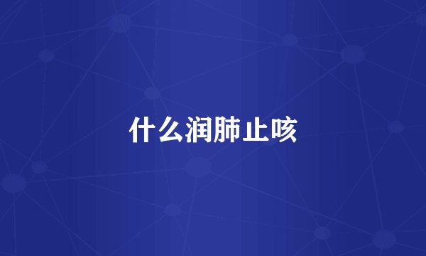 什么润肺止咳