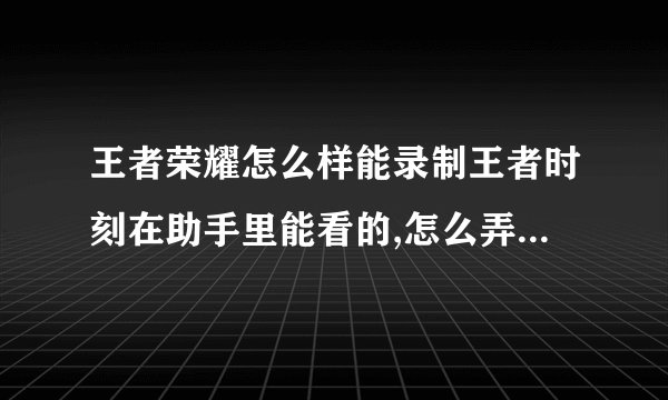 王者荣耀怎么样能录制王者时刻在助手里能看的,怎么弄?开王者时刻还是自由录制
