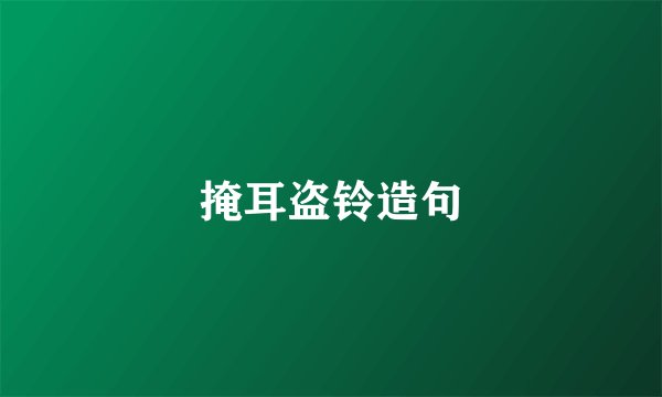 掩耳盗铃造句