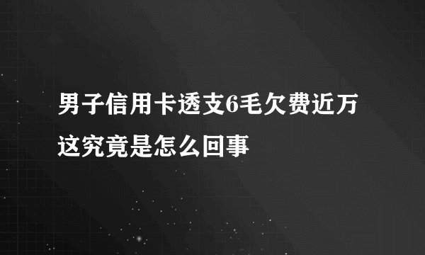 男子信用卡透支6毛欠费近万 这究竟是怎么回事