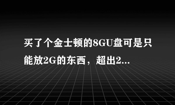 买了个金士顿的8GU盘可是只能放2G的东西，超出2G的视频就放不出来了啊