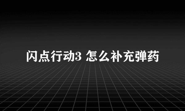 闪点行动3 怎么补充弹药