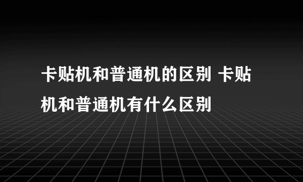 卡贴机和普通机的区别 卡贴机和普通机有什么区别