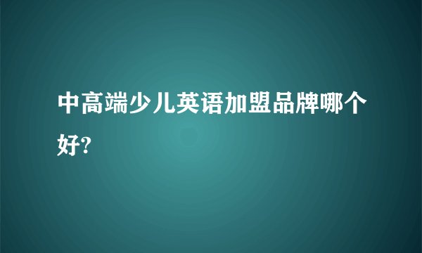 中高端少儿英语加盟品牌哪个好?