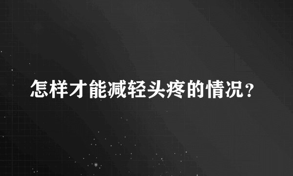 怎样才能减轻头疼的情况？