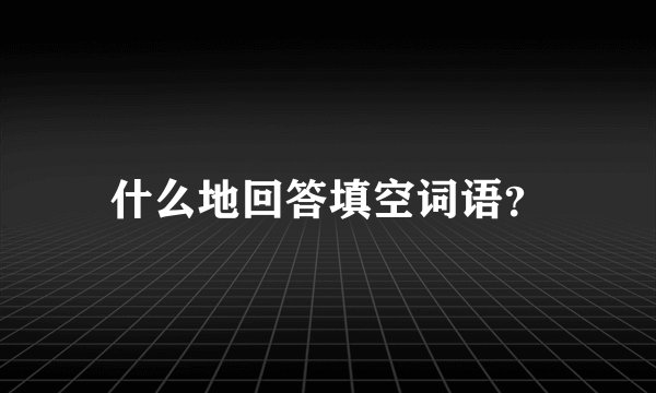什么地回答填空词语？