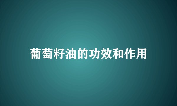 葡萄籽油的功效和作用