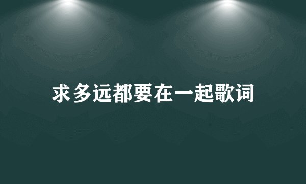求多远都要在一起歌词