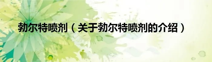 勃尔特喷剂（关于勃尔特喷剂的介绍）