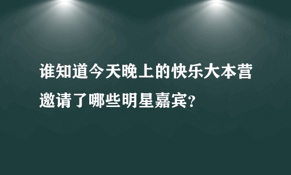 谁知道今天晚上的快乐大本营邀请了哪些明星嘉宾？