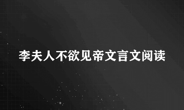 李夫人不欲见帝文言文阅读