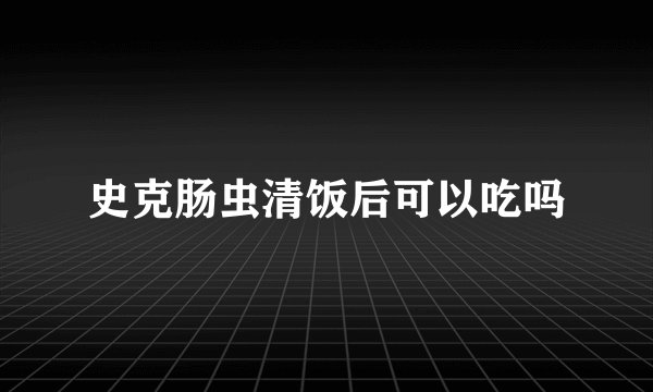 史克肠虫清饭后可以吃吗