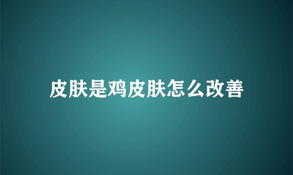 皮肤是鸡皮肤怎么改善