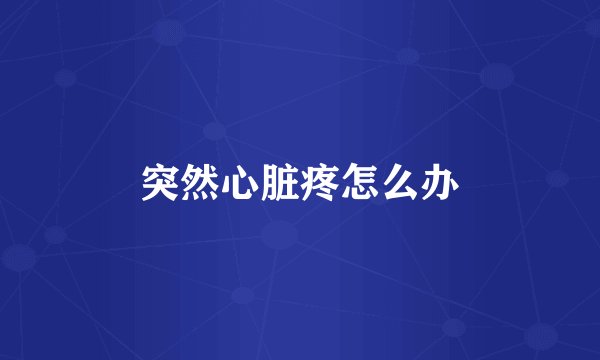 突然心脏疼怎么办