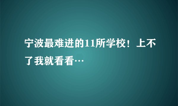宁波最难进的11所学校！上不了我就看看…