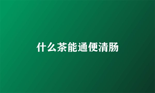 什么茶能通便清肠