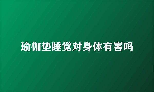 瑜伽垫睡觉对身体有害吗