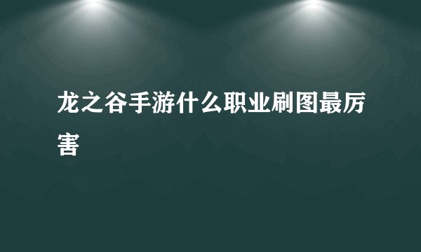 龙之谷手游什么职业刷图最厉害