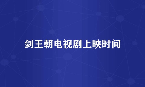 剑王朝电视剧上映时间
