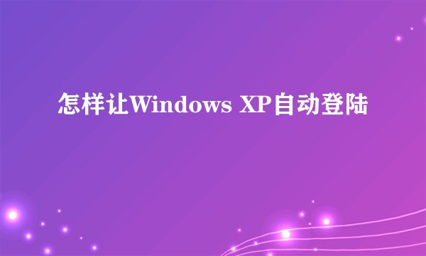 怎样让Windows XP自动登陆