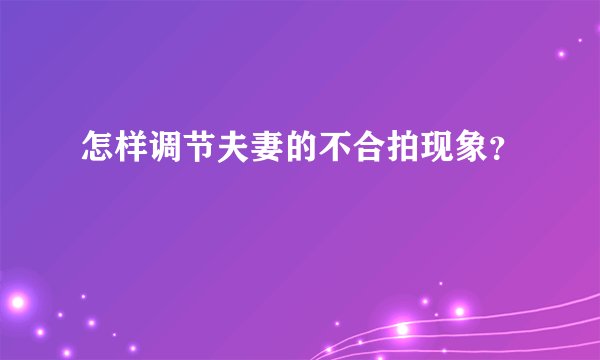 怎样调节夫妻的不合拍现象？