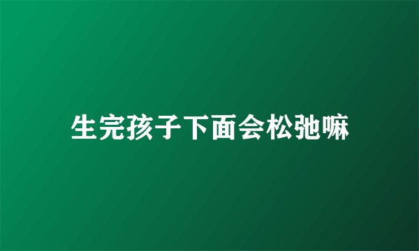 生完孩子下面会松弛嘛